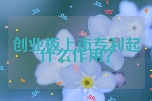 創業板上市專利起什么作用？
